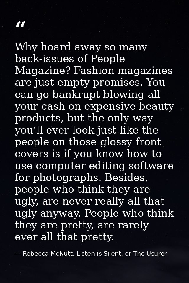 Why hoard away so many back-issues of People Magazine? Fashion magazines are just empty promises. You can go bankrupt bl — Rebecca McNutt, Listen is Silent, or The Usurer