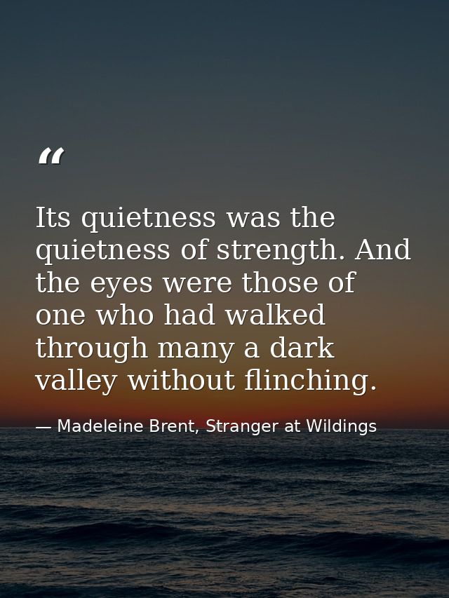 Its quietness was the quietness of strength. And the eyes were those of one who had walked through many a dark valley wi — Madeleine Brent, Stranger at Wildings