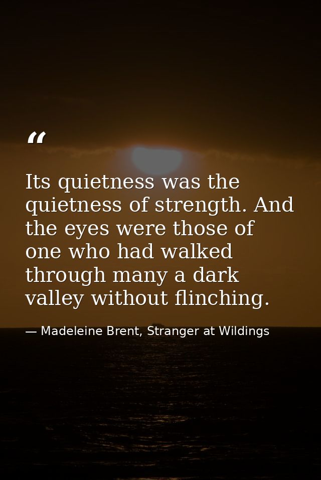 Its quietness was the quietness of strength. And the eyes were those of one who had walked through many a dark valley wi — Madeleine Brent, Stranger at Wildings