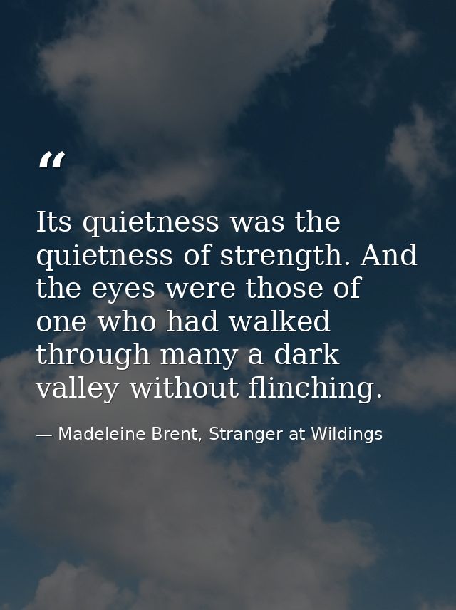 Its quietness was the quietness of strength. And the eyes were those of one who had walked through many a dark valley wi — Madeleine Brent, Stranger at Wildings