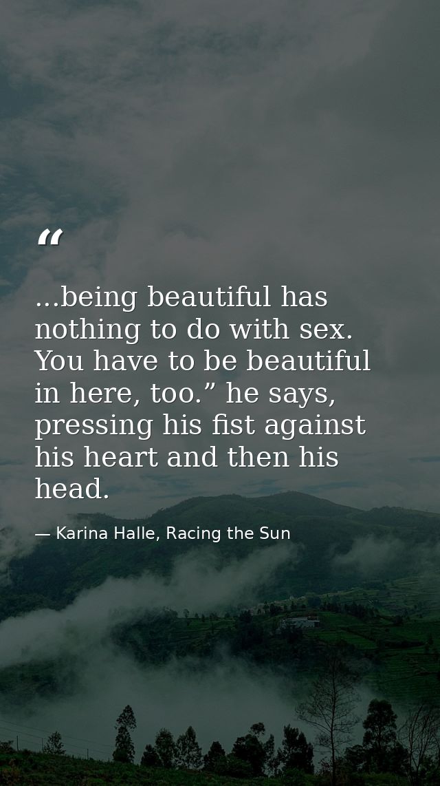 ...being beautiful has nothing to do with sex. You have to be beautiful in here, too.” he says, pressing his fist agains — Karina Halle, Racing the Sun