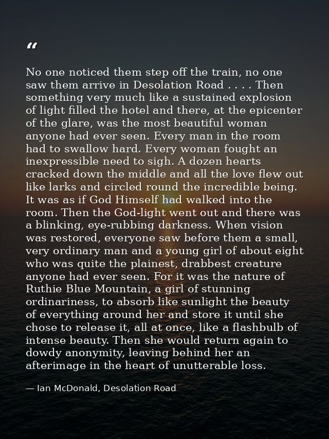 No one noticed them step off the train, no one saw them arrive in Desolation Road . . . . Then something very much like  — Ian McDonald, Desolation Road