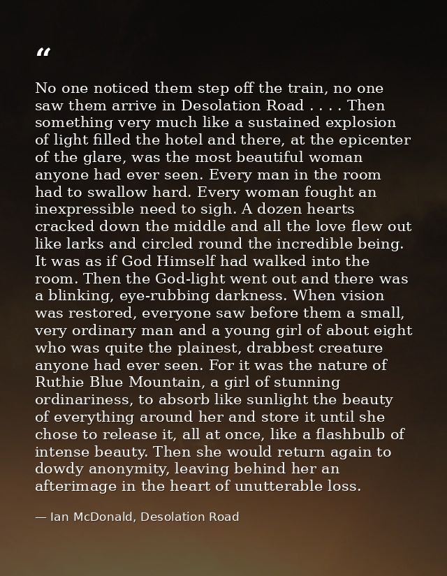 No one noticed them step off the train, no one saw them arrive in Desolation Road . . . . Then something very much like  — Ian McDonald, Desolation Road