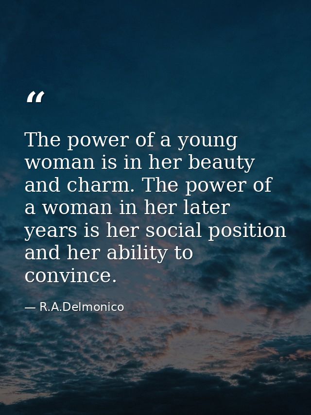 The power of a young woman is in her beauty and charm. The power of a woman in her later years is her social position an — R.A.Delmonico