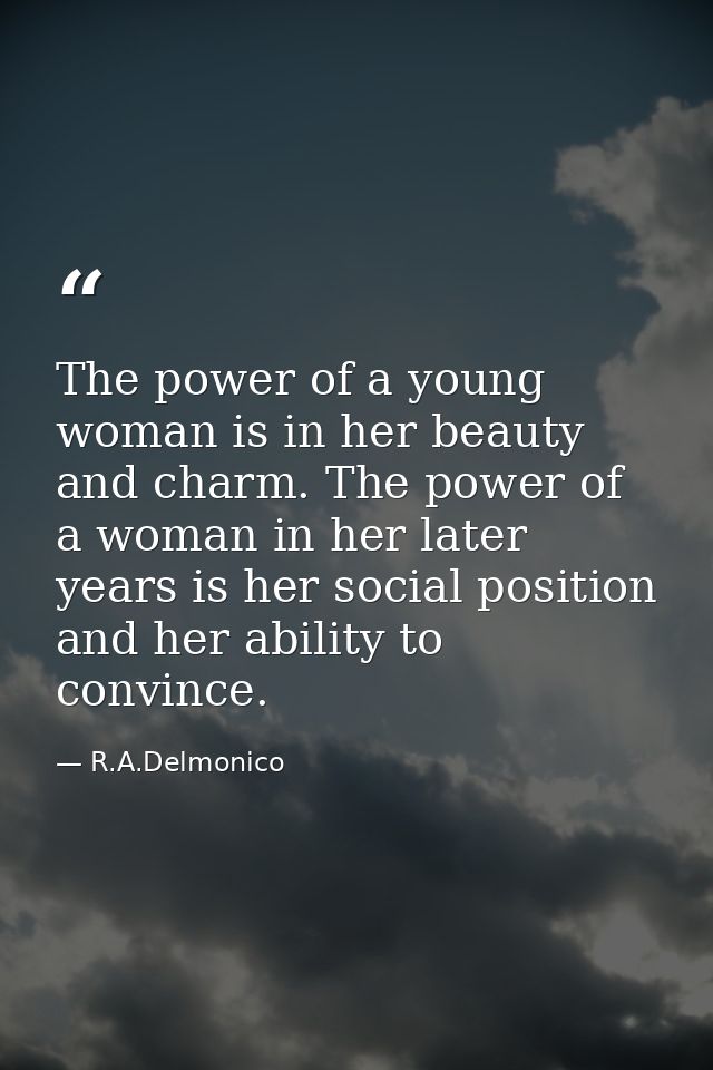 The power of a young woman is in her beauty and charm. The power of a woman in her later years is her social position an — R.A.Delmonico