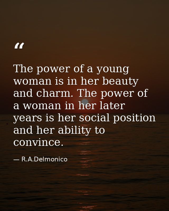 The power of a young woman is in her beauty and charm. The power of a woman in her later years is her social position an — R.A.Delmonico