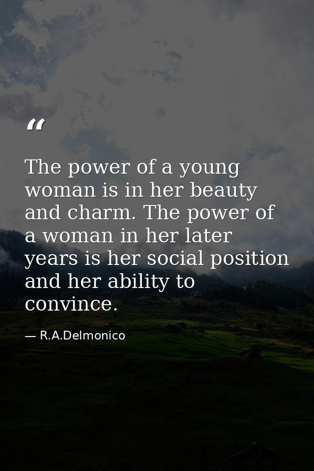 The power of a young woman is in her beauty and charm. The power of a woman in her later years is her social position an — R.A.Delmonico