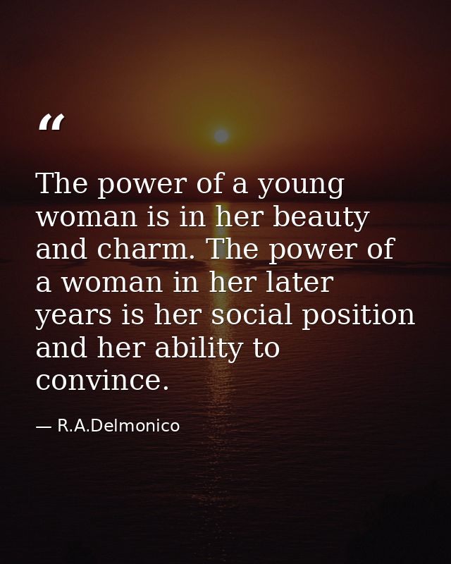 The power of a young woman is in her beauty and charm. The power of a woman in her later years is her social position an — R.A.Delmonico