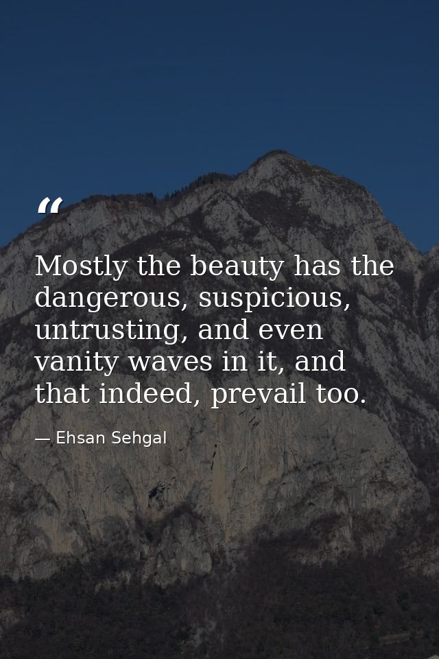 Mostly the beauty has the dangerous, suspicious, untrusting, and even vanity waves in it, and that indeed, prevail too. — Ehsan Sehgal