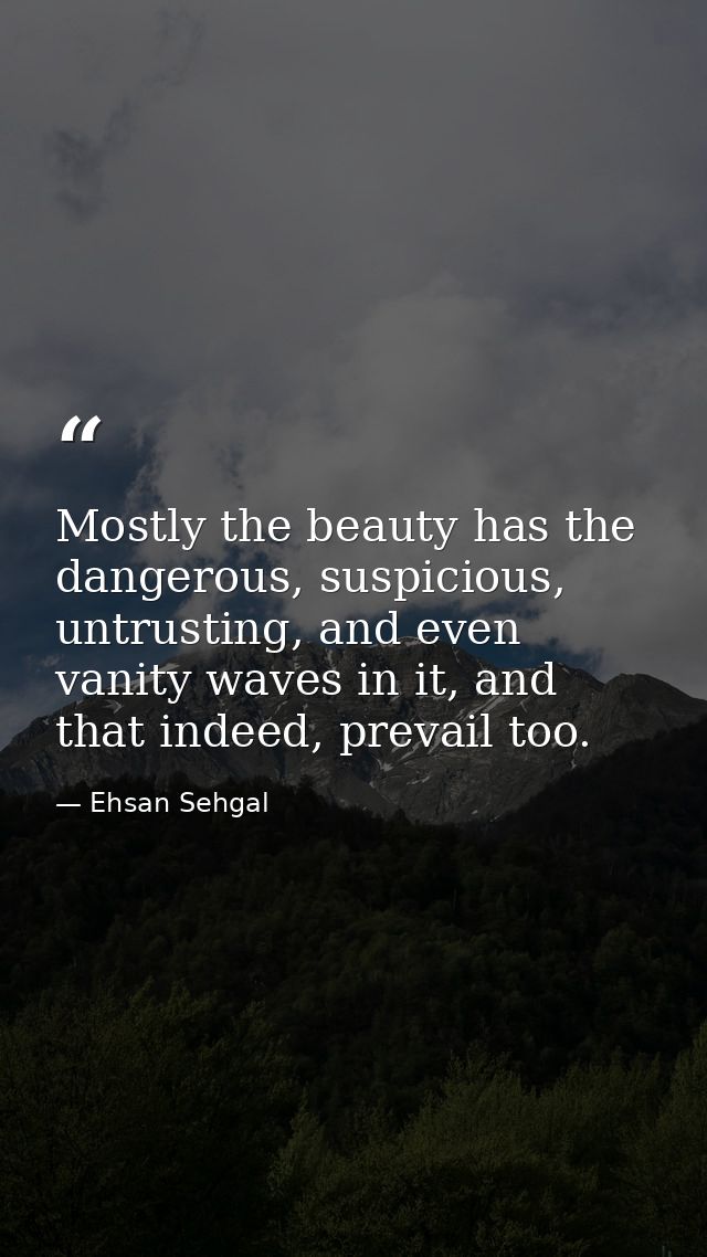 Mostly the beauty has the dangerous, suspicious, untrusting, and even vanity waves in it, and that indeed, prevail too. — Ehsan Sehgal