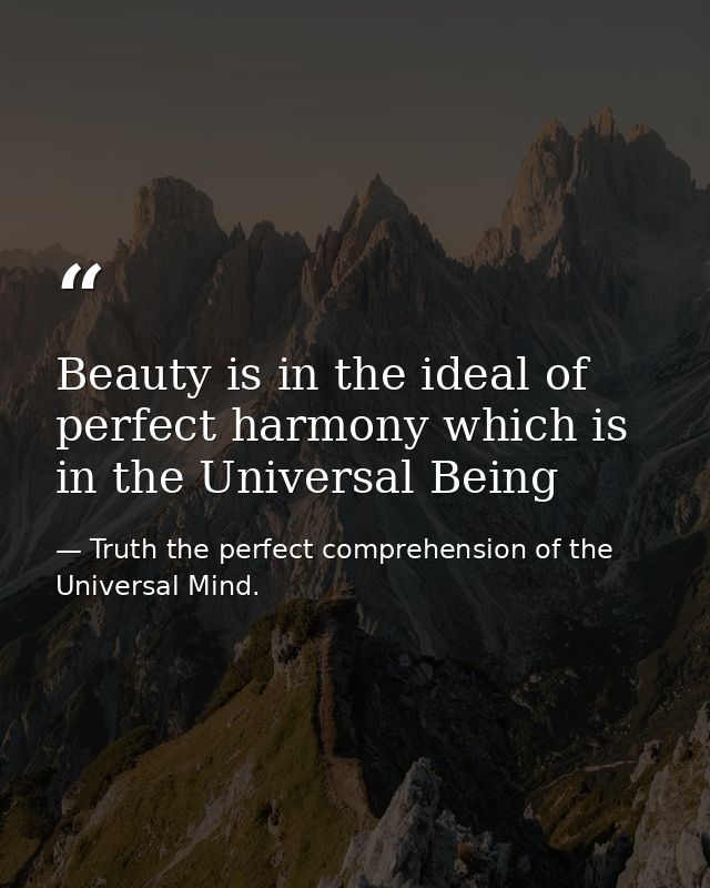 Beauty is in the ideal of perfect harmony which is in the Universal Being — Truth the perfect comprehension of the Universal Mind.