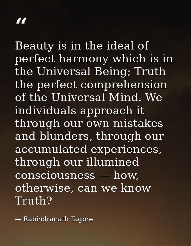 Beauty is in the ideal of perfect harmony which is in the Universal Being; Truth the perfect comprehension of the Univer — Rabindranath Tagore