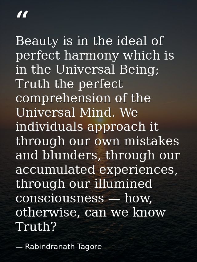 Beauty is in the ideal of perfect harmony which is in the Universal Being; Truth the perfect comprehension of the Univer — Rabindranath Tagore