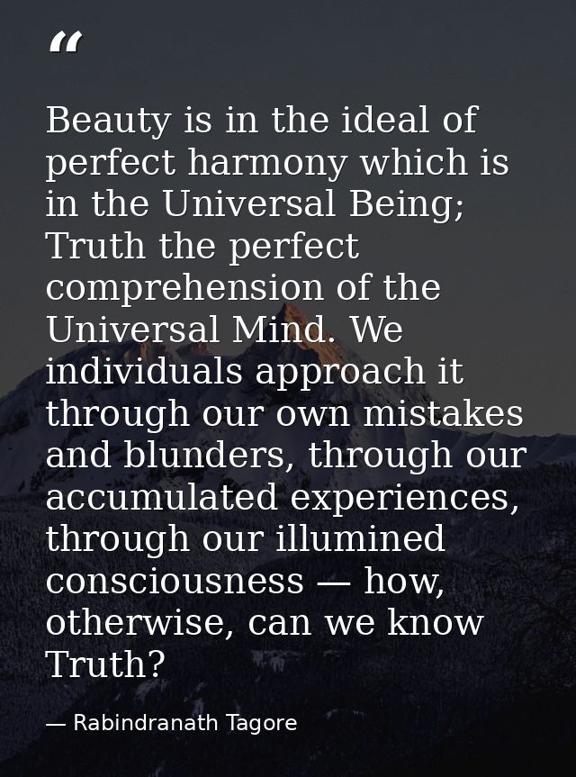 Beauty is in the ideal of perfect harmony which is in the Universal Being; Truth the perfect comprehension of the Univer — Rabindranath Tagore