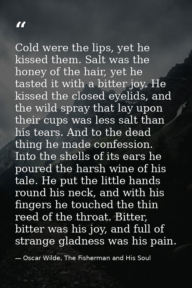 Cold were the lips, yet he kissed them. Salt was the honey of the hair, yet he tasted it with a bitter joy. He kissed th — Oscar Wilde, The Fisherman and His Soul
