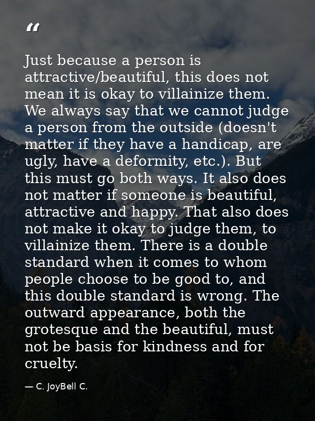 Just because a person is attractive/beautiful, this does not mean it is okay to villainize them. We always say that we c — C. JoyBell C.
