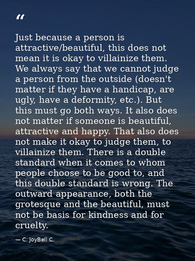 Just because a person is attractive/beautiful, this does not mean it is okay to villainize them. We always say that we c — C. JoyBell C.