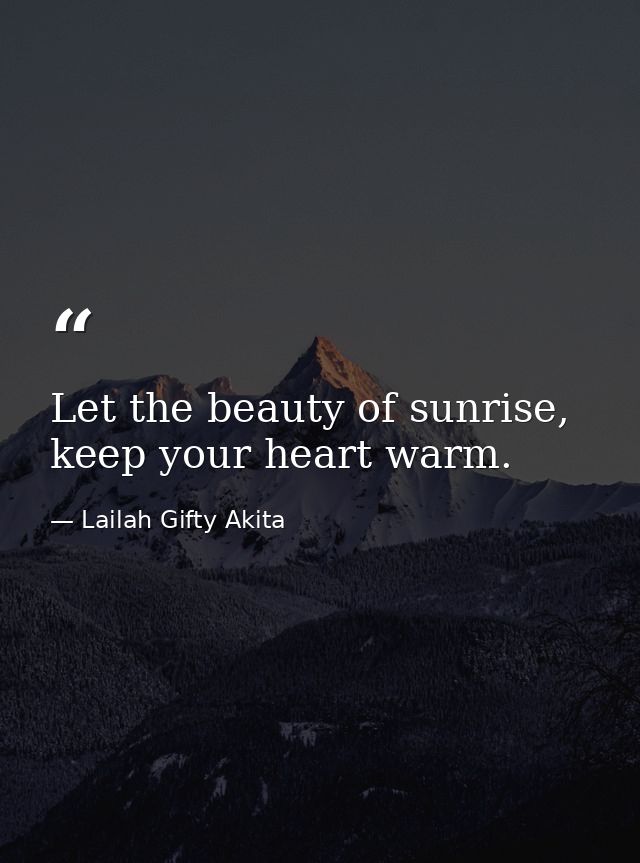 Let the beauty of sunrise, keep your heart warm. — Lailah Gifty Akita