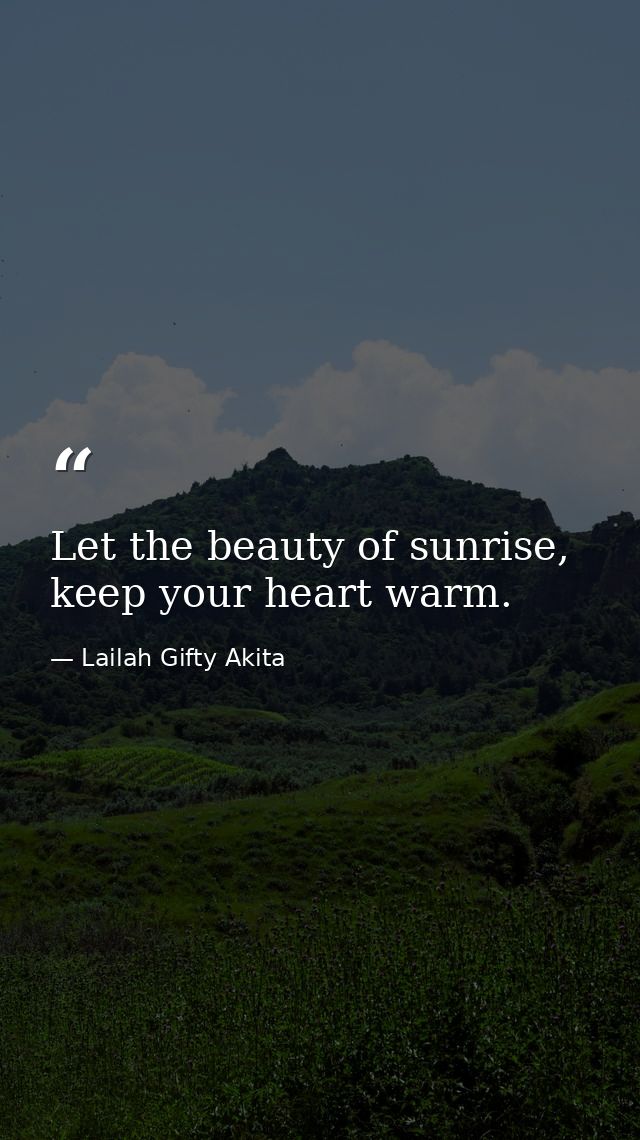 Let the beauty of sunrise, keep your heart warm. — Lailah Gifty Akita