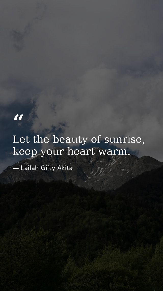 Let the beauty of sunrise, keep your heart warm. — Lailah Gifty Akita