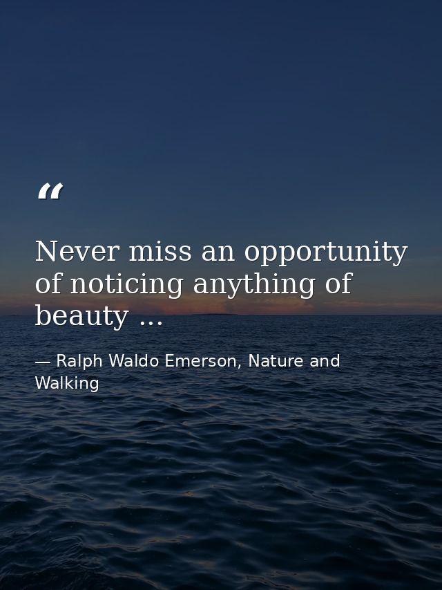 Never miss an opportunity of noticing anything of beauty ... — Ralph Waldo Emerson, Nature and Walking