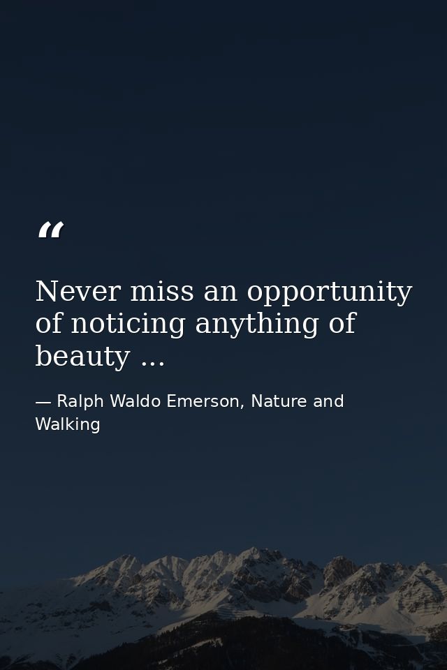 Never miss an opportunity of noticing anything of beauty ... — Ralph Waldo Emerson, Nature and Walking