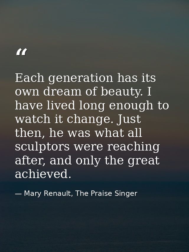 Each generation has its own dream of beauty. I have lived long enough to watch it change. Just then, he was what all scu — Mary Renault, The Praise Singer