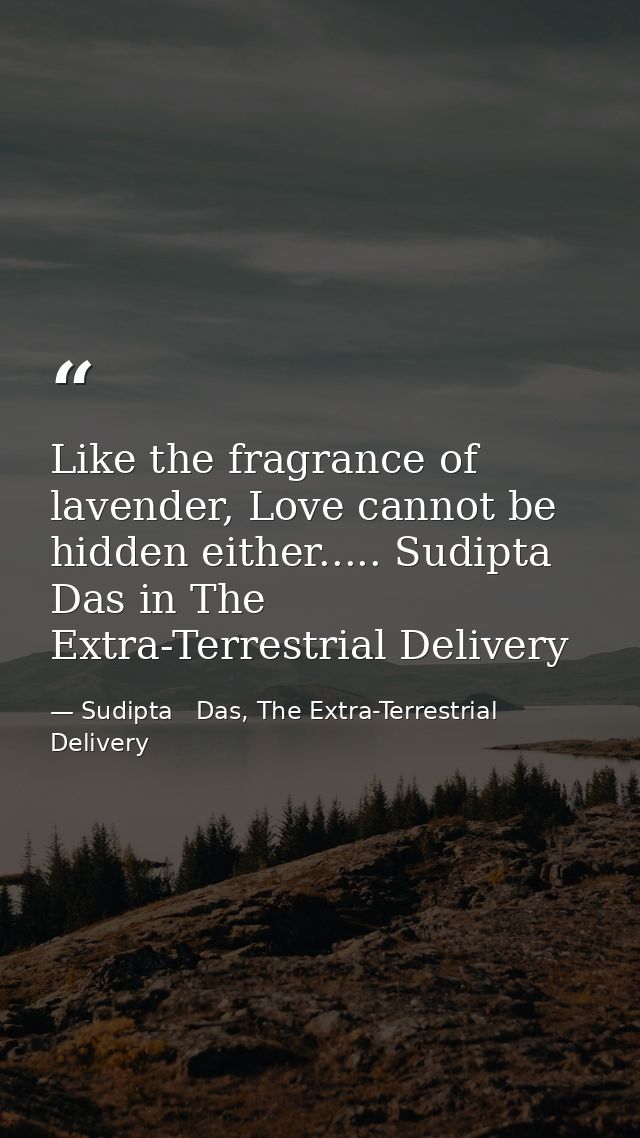 Like the fragrance of lavender, Love cannot be hidden either..... Sudipta Das in The Extra-Terrestrial Delivery — Sudipta   Das, The Extra-Terrestrial Delivery