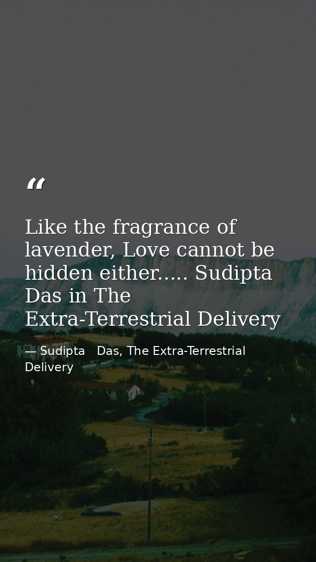 Like the fragrance of lavender, Love cannot be hidden either..... Sudipta Das in The Extra-Terrestrial Delivery — Sudipta   Das, The Extra-Terrestrial Delivery