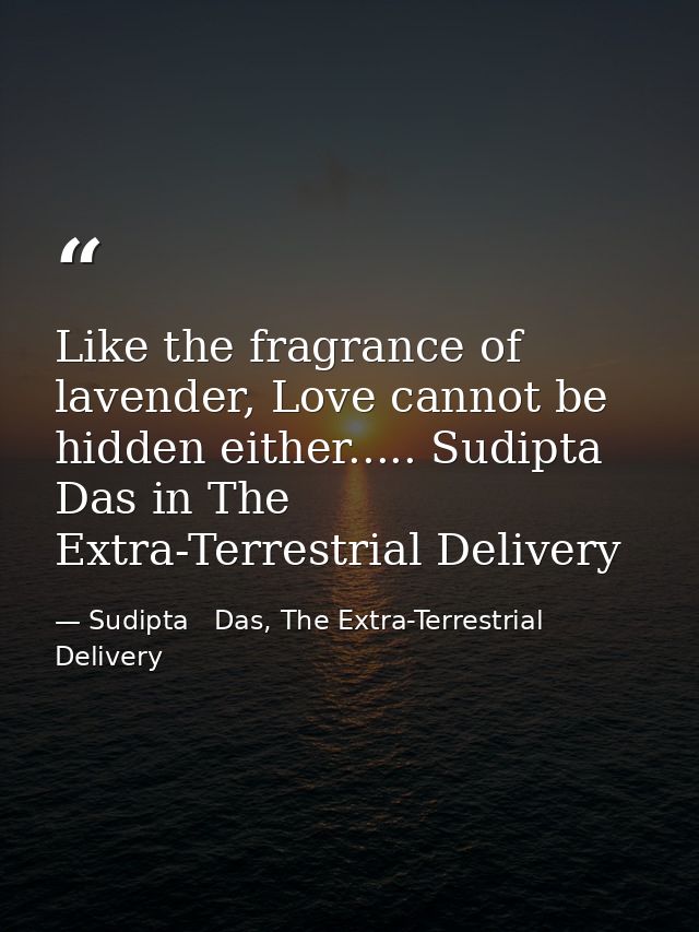 Like the fragrance of lavender, Love cannot be hidden either..... Sudipta Das in The Extra-Terrestrial Delivery — Sudipta   Das, The Extra-Terrestrial Delivery