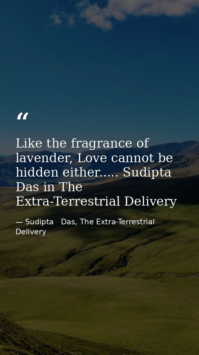 Like the fragrance of lavender, Love cannot be hidden either..... Sudipta Das in The Extra-Terrestrial Delivery — Sudipta   Das, The Extra-Terrestrial Delivery