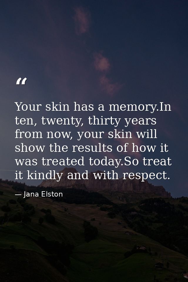 Your skin has a memory.In ten, twenty, thirty years from now, your skin will show the results of how it was treated toda — Jana Elston