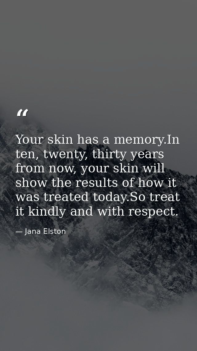 Your skin has a memory.In ten, twenty, thirty years from now, your skin will show the results of how it was treated toda — Jana Elston
