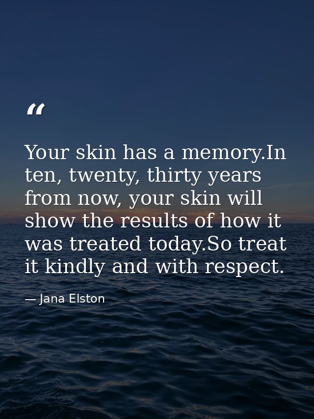Your skin has a memory.In ten, twenty, thirty years from now, your skin will show the results of how it was treated toda — Jana Elston
