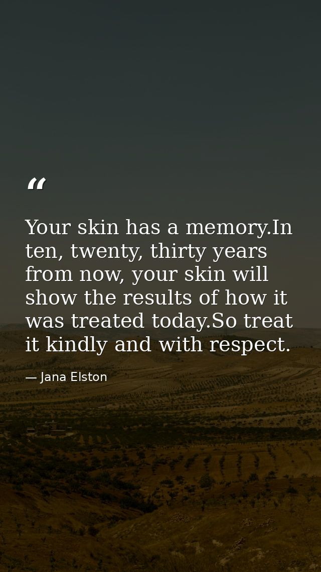 Your skin has a memory.In ten, twenty, thirty years from now, your skin will show the results of how it was treated toda — Jana Elston