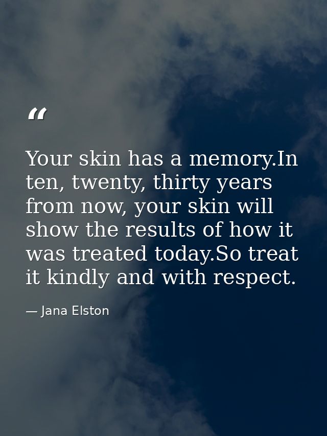 Your skin has a memory.In ten, twenty, thirty years from now, your skin will show the results of how it was treated toda — Jana Elston