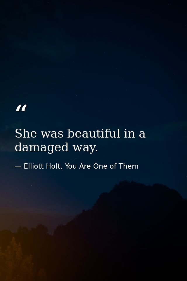 She was beautiful in a damaged way. — Elliott Holt, You Are One of Them