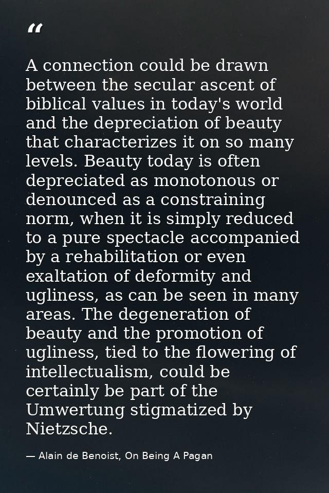 A connection could be drawn between the secular ascent of biblical values in today's world and the depreciation of beaut — Alain de Benoist, On Being A Pagan