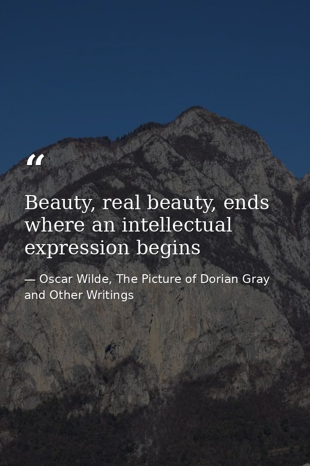 Beauty, real beauty, ends where an intellectual expression begins — Oscar Wilde, The Picture of Dorian Gray and Other Writings