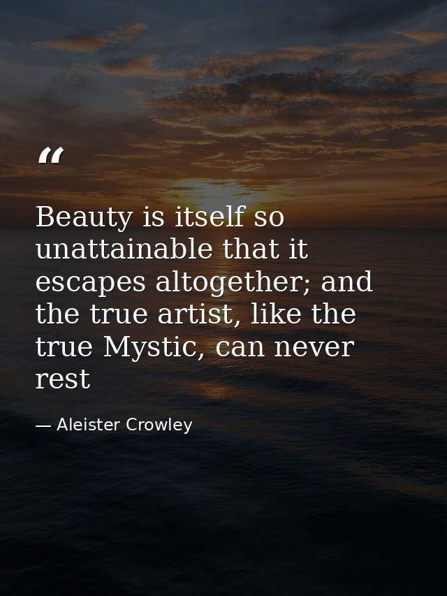 Beauty is itself so unattainable that it escapes altogether; and the true artist, like the true Mystic, can never rest — Aleister Crowley