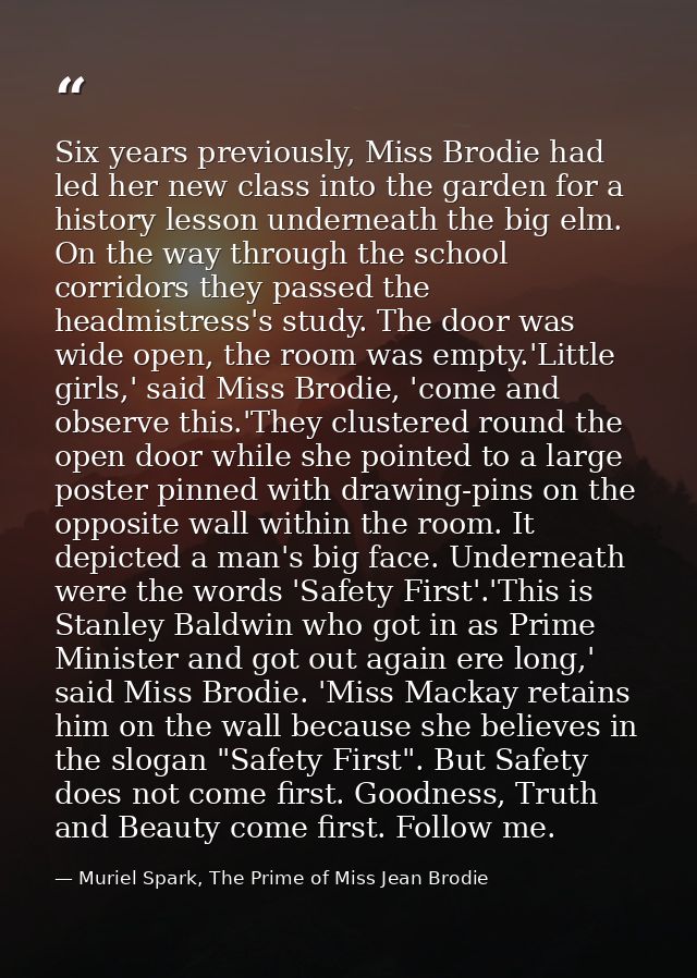 Six years previously, Miss Brodie had led her new class into the garden for a history lesson underneath the big elm. On  — Muriel Spark, The Prime of Miss Jean Brodie
