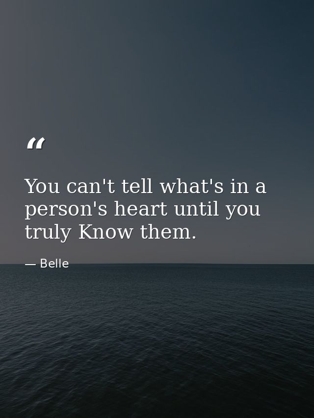 You can't tell what's in a person's heart until you truly Know them. — Belle