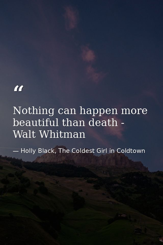 Nothing can happen more beautiful than death - Walt Whitman — Holly Black, The Coldest Girl in Coldtown