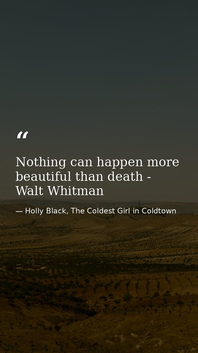 Nothing can happen more beautiful than death - Walt Whitman — Holly Black, The Coldest Girl in Coldtown