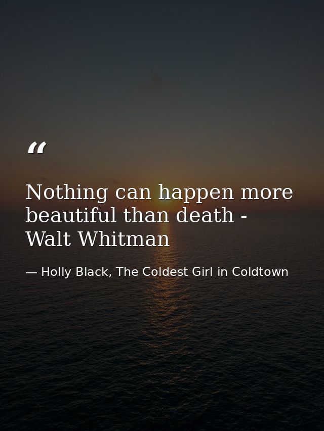 Nothing can happen more beautiful than death - Walt Whitman — Holly Black, The Coldest Girl in Coldtown