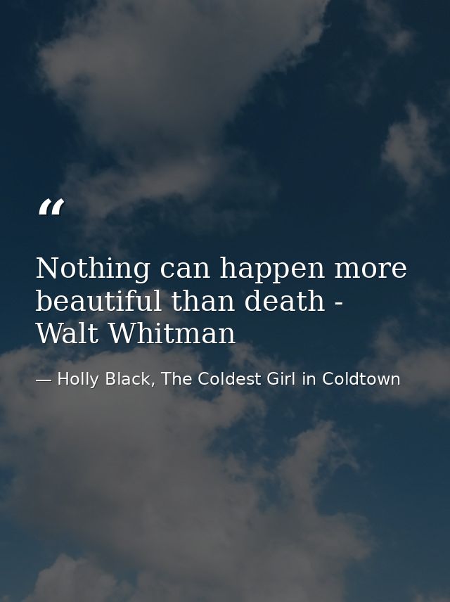 Nothing can happen more beautiful than death - Walt Whitman — Holly Black, The Coldest Girl in Coldtown