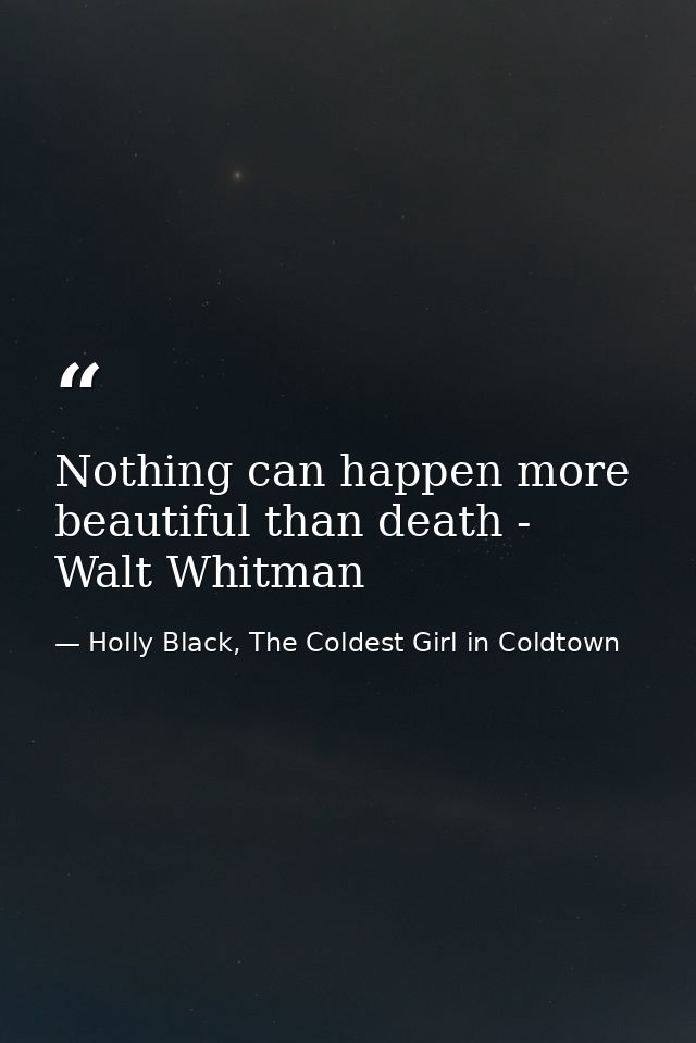 Nothing can happen more beautiful than death - Walt Whitman — Holly Black, The Coldest Girl in Coldtown
