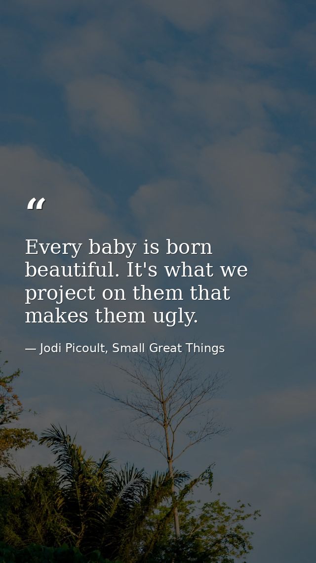 Every baby is born beautiful. It's what we project on them that makes them ugly. — Jodi Picoult, Small Great Things