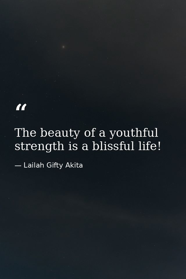 The beauty of a youthful strength is a blissful life! — Lailah Gifty Akita