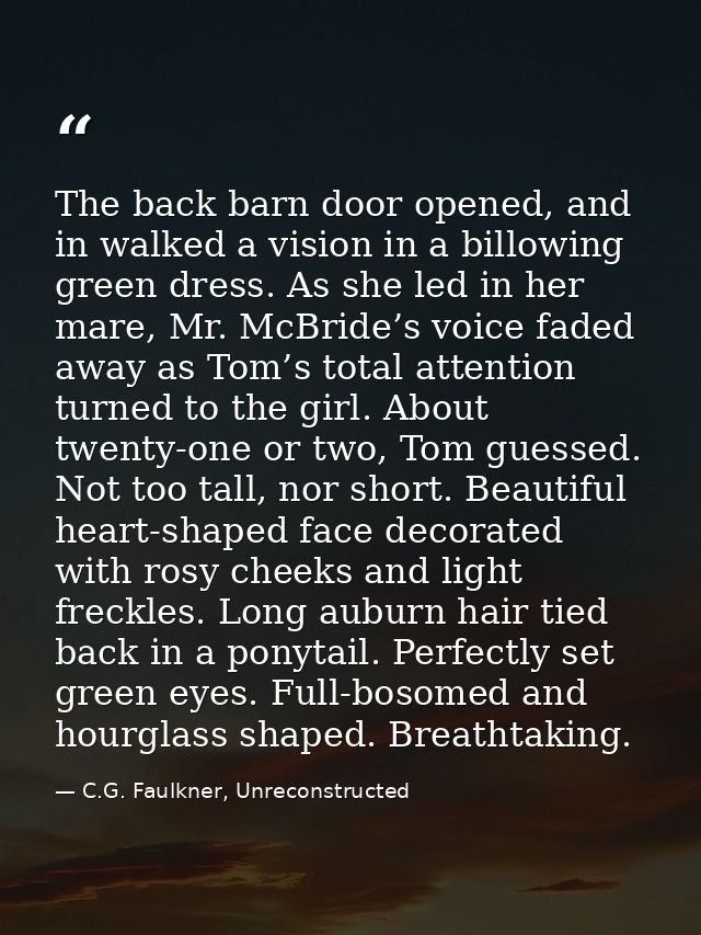 The back barn door opened, and in walked a vision in a billowing green dress. As she led in her mare, Mr. McBride’s voic — C.G. Faulkner, Unreconstructed